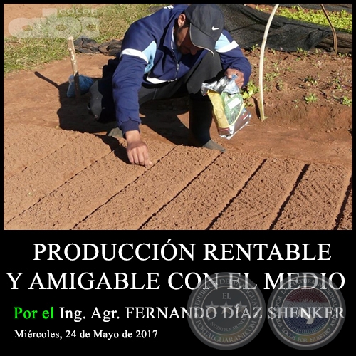 PRODUCCIÓN RENTABLE Y AMIGABLE CON EL MEDIO - Ing. Agr. FERNANDO DÍAZ SHENKER - Miércoles, 24 de Mayo de 2017 